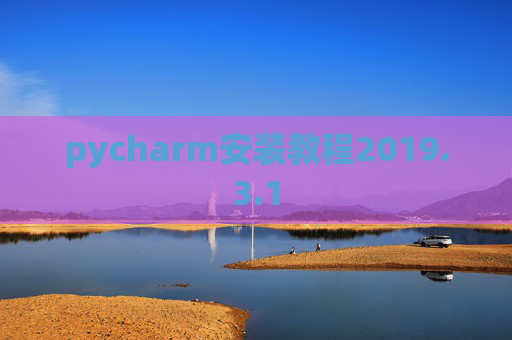 pycharm安装教程2019.3.1 pycharm安装教程2019.3.1